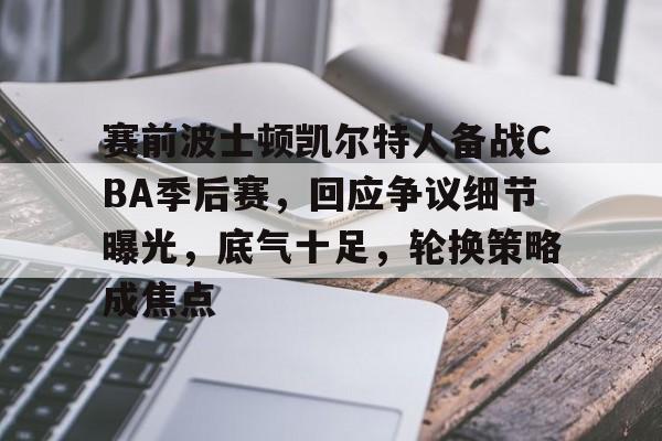 包含赛前波士顿凯尔特人备战CBA季后赛，回应争议细节曝光，底气十足，轮换策略成焦点的词条